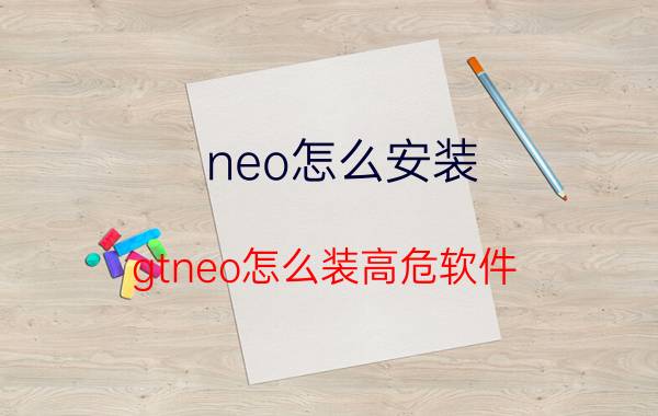 neo怎么安装 gtneo怎么装高危软件？